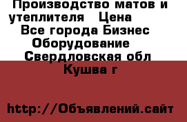 	Производство матов и утеплителя › Цена ­ 100 - Все города Бизнес » Оборудование   . Свердловская обл.,Кушва г.